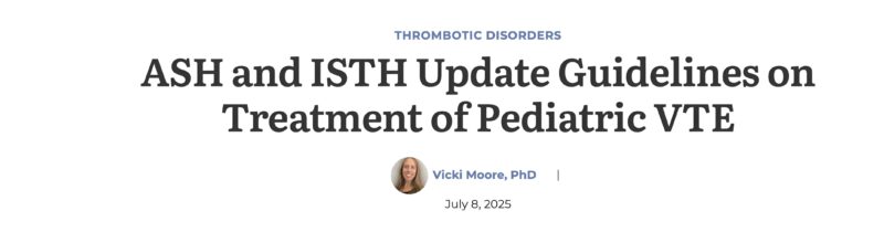 A Landmark Update: ASH and ISTH Release First Pediatric VTE Guidelines Since 2018
