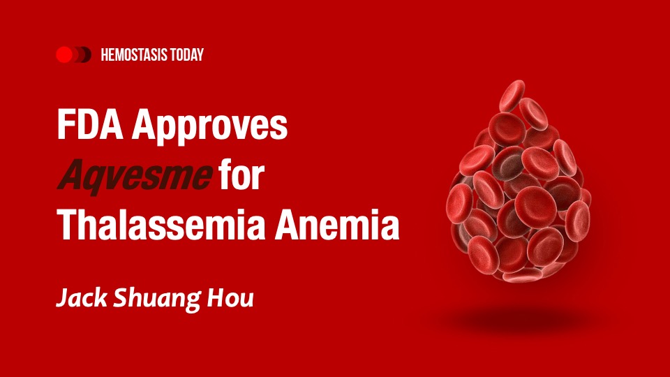 Jack Shuang Hou on FDA Approval of Aqvesme: First Oral Therapy for Thalassemia Anemia